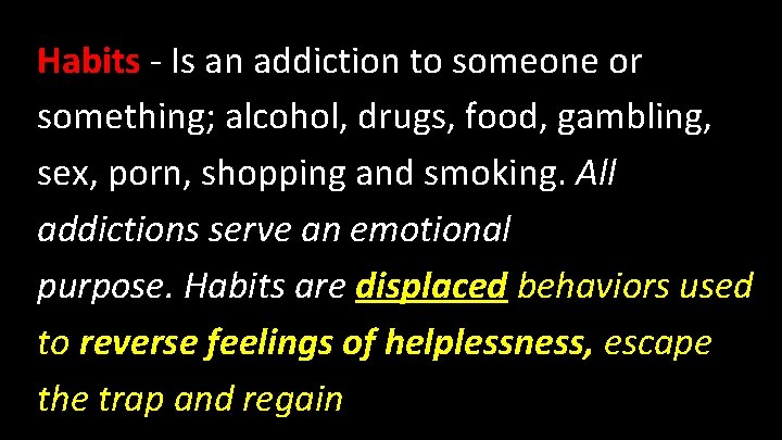 Habits - Is an addiction to someone or something; alcohol, drugs, food, gambling, sex,