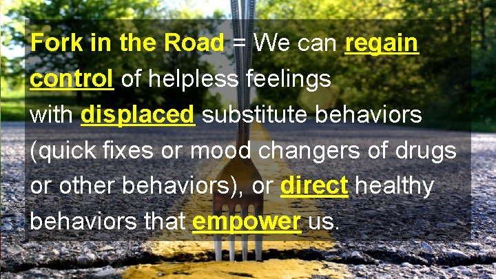 Fork in the Road = We can regain control of helpless feelings with displaced