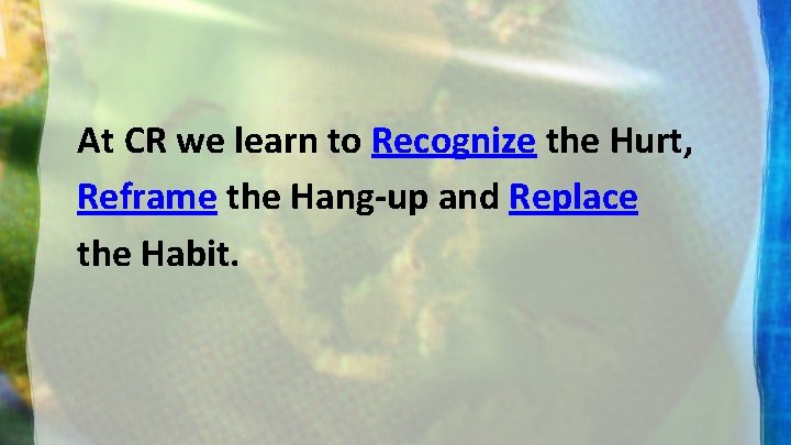 At CR we learn to Recognize the Hurt, Reframe the Hang-up and Replace the