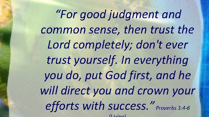 “For good judgment and common sense, then trust the Lord completely; don't ever trust