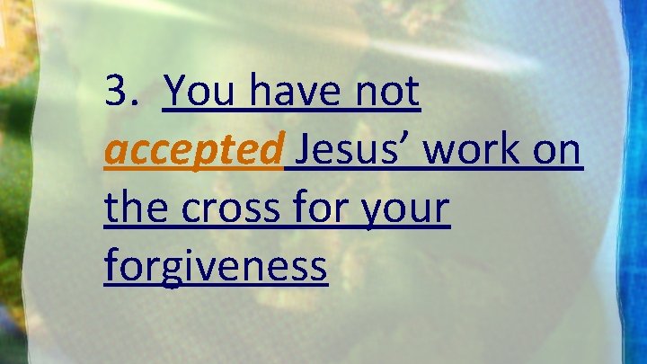 3. You have not accepted Jesus’ work on the cross for your forgiveness 