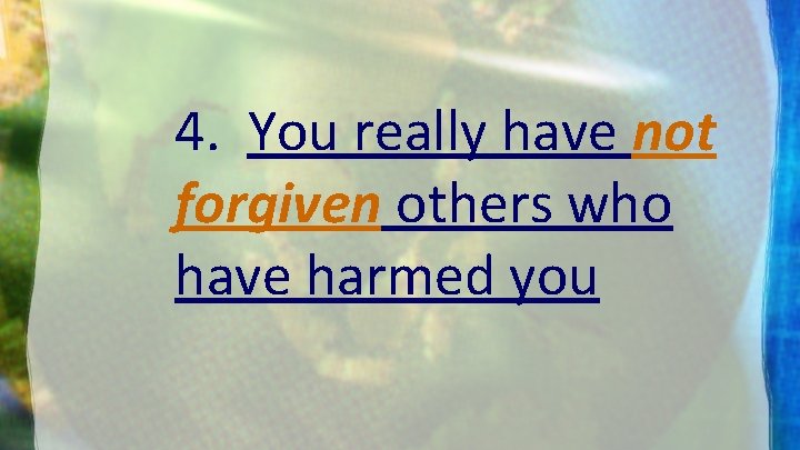 4. You really have not forgiven others who have harmed you 