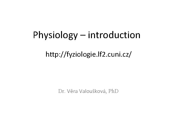 Physiology – introduction http: //fyziologie. lf 2. cuni. cz/ Dr. Věra Valoušková, Ph. D