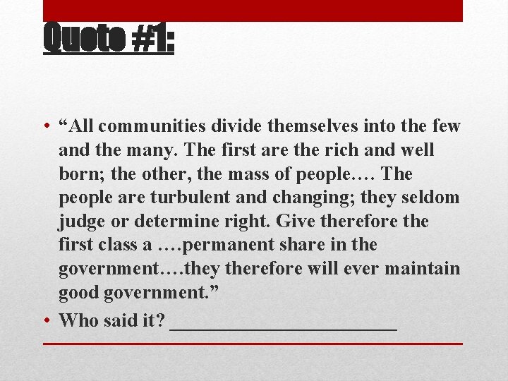 Quote #1: • “All communities divide themselves into the few and the many. The