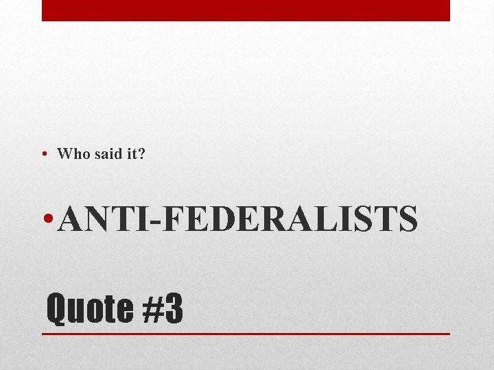  • Who said it? • ANTI-FEDERALISTS Quote #3 