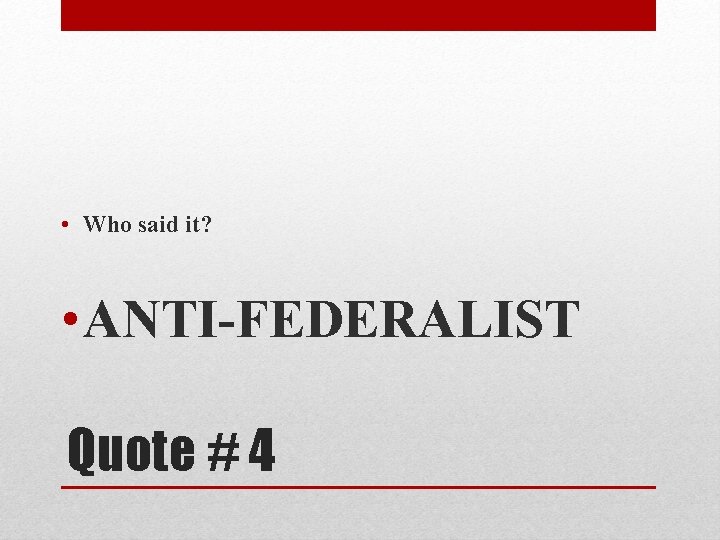  • Who said it? • ANTI-FEDERALIST Quote # 4 