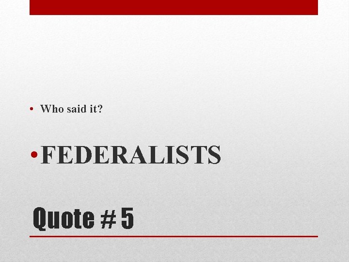  • Who said it? • FEDERALISTS Quote # 5 