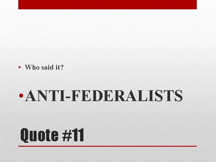 • Who said it? • ANTI-FEDERALISTS Quote #11 