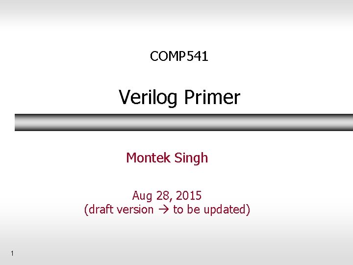 COMP 541 Verilog Primer Montek Singh Aug 28, 2015 (draft version to be updated)