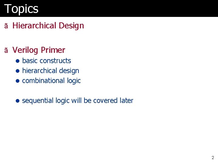 Topics ã Hierarchical Design ã Verilog Primer l basic constructs l hierarchical design l