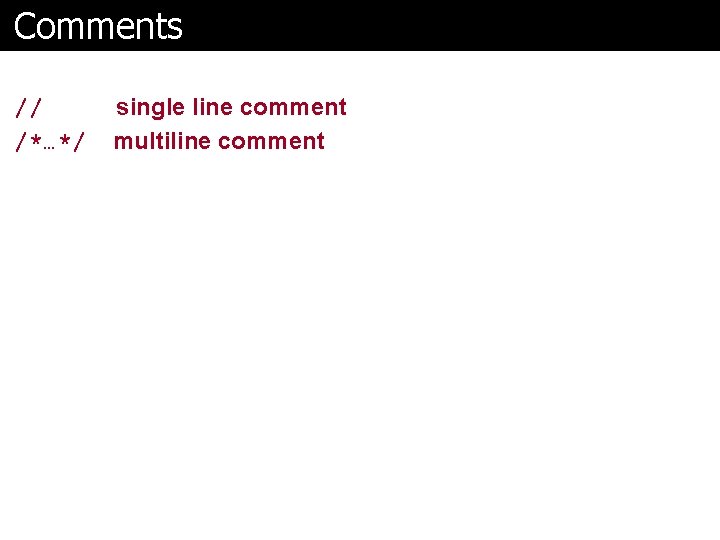 Comments // /*…*/ single line comment multiline comment 