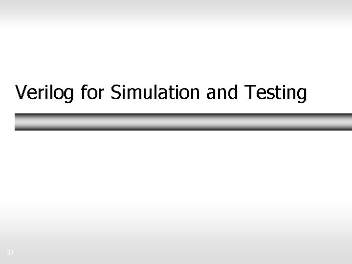 Verilog for Simulation and Testing 31 