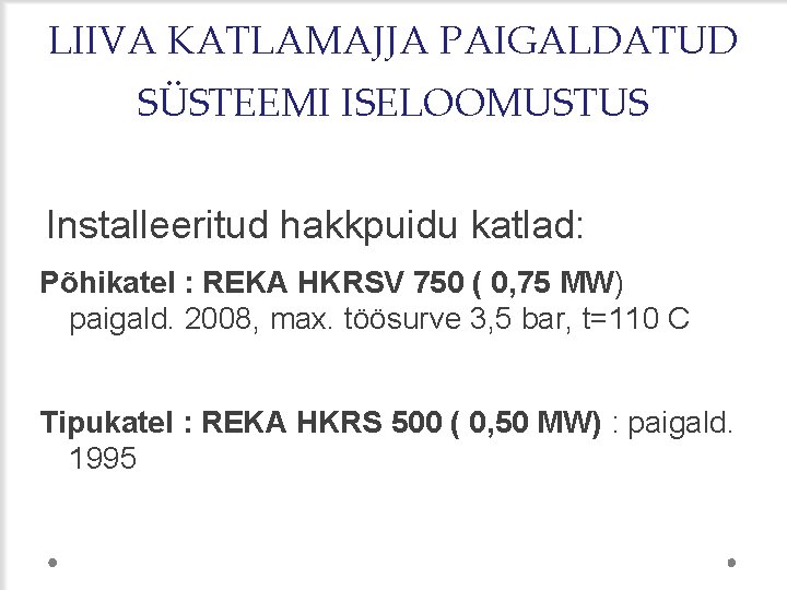 LIIVA KATLAMAJJA PAIGALDATUD SÜSTEEMI ISELOOMUSTUS Installeeritud hakkpuidu katlad: Põhikatel : REKA HKRSV 750 (