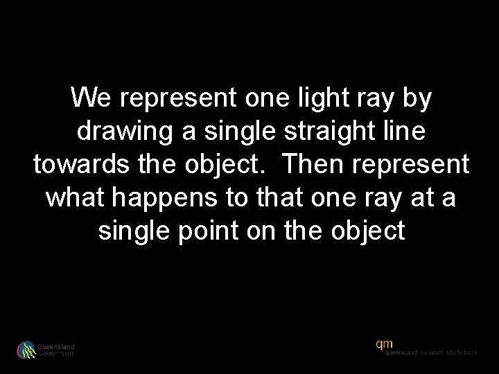 We represent one light ray by drawing a single straight line towards the object.