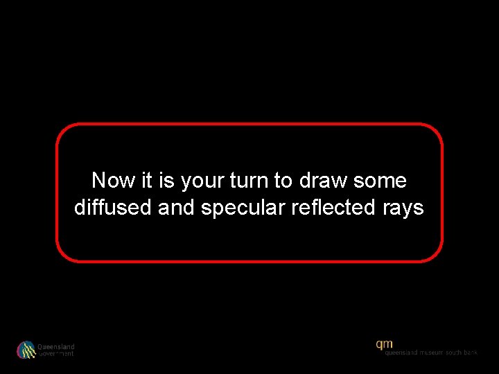 Now it is your turn to draw some diffused and specular reflected rays 