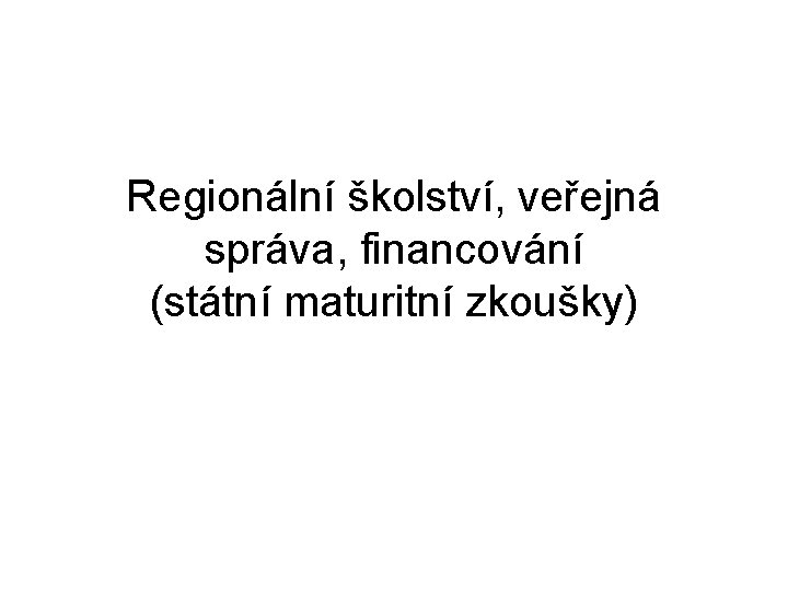 Regionální školství, veřejná správa, financování (státní maturitní zkoušky) 