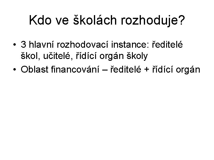 Kdo ve školách rozhoduje? • 3 hlavní rozhodovací instance: ředitelé škol, učitelé, řídící orgán