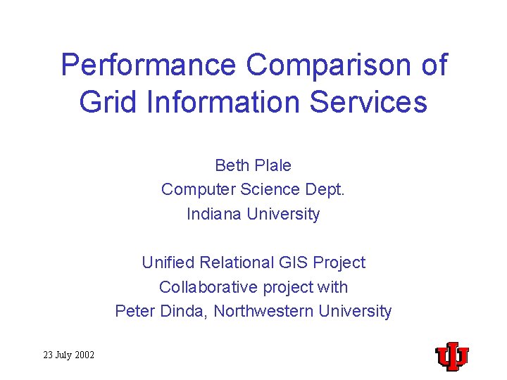 Performance Comparison of Grid Information Services Beth Plale Computer Science Dept. Indiana University Unified