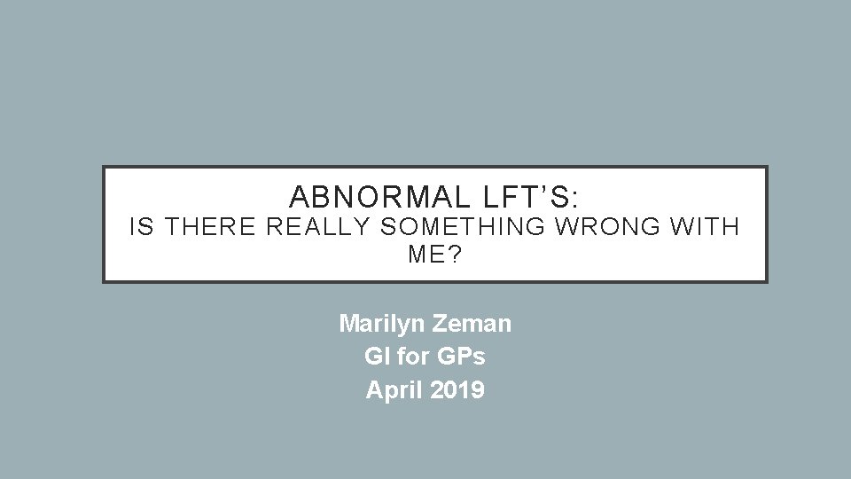 ABNORMAL LFT’S: IS THERE REALLY SOMETHING WRONG WITH ME? Marilyn Zeman GI for GPs