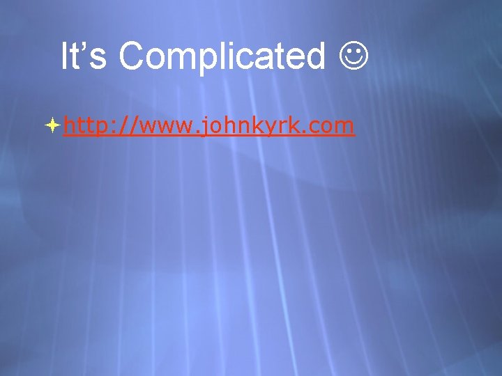 It’s Complicated http: //www. johnkyrk. com 