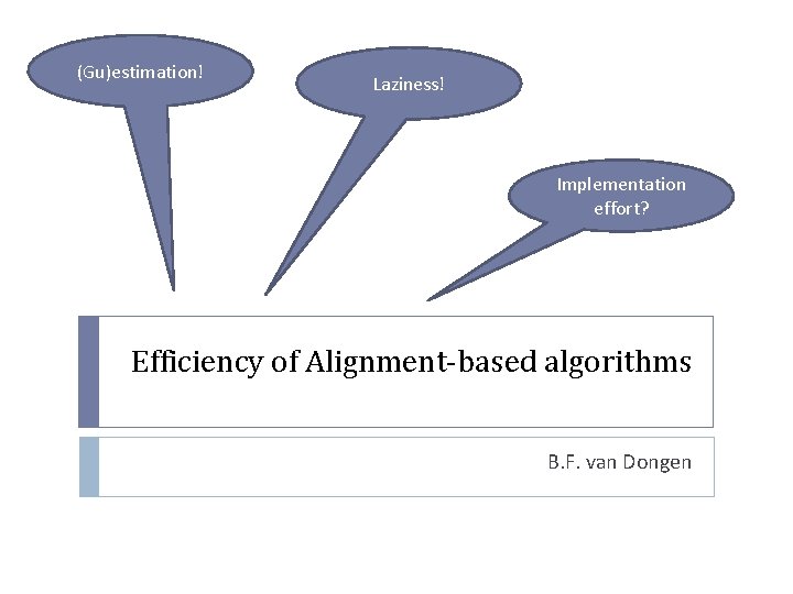 (Gu)estimation! Laziness! Implementation effort? Efficiency of Alignment-based algorithms B. F. van Dongen 