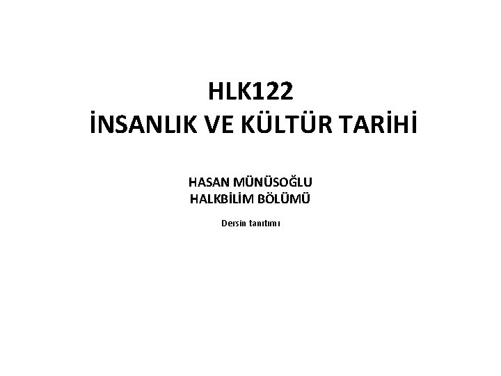 HLK 122 İNSANLIK VE KÜLTÜR TARİHİ HASAN MÜNÜSOĞLU HALKBİLİM BÖLÜMÜ Dersin tanıtımı 