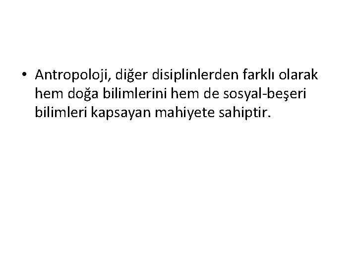  • Antropoloji, diğer disiplinlerden farklı olarak hem doğa bilimlerini hem de sosyal-beşeri bilimleri