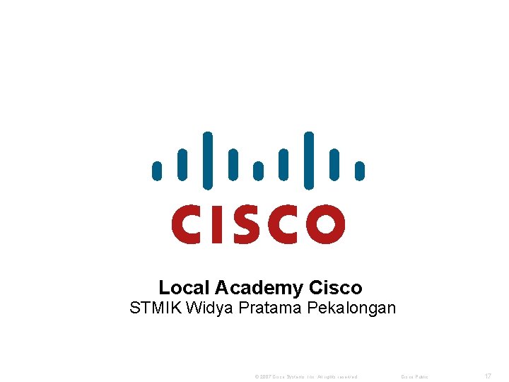 Local Academy Cisco STMIK Widya Pratama Pekalongan © 2007 Cisco Systems, Inc. All rights Local Academy Cisco STMIK Widya Pratama Pekalongan © 2007 Cisco Systems, Inc. All rights