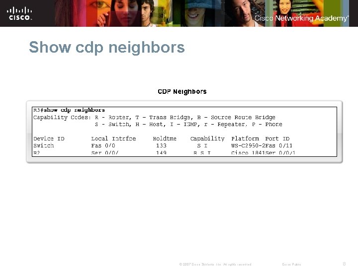 Show cdp neighbors © 2007 Cisco Systems, Inc. All rights reserved. Cisco Public 8 Show cdp neighbors © 2007 Cisco Systems, Inc. All rights reserved. Cisco Public 8