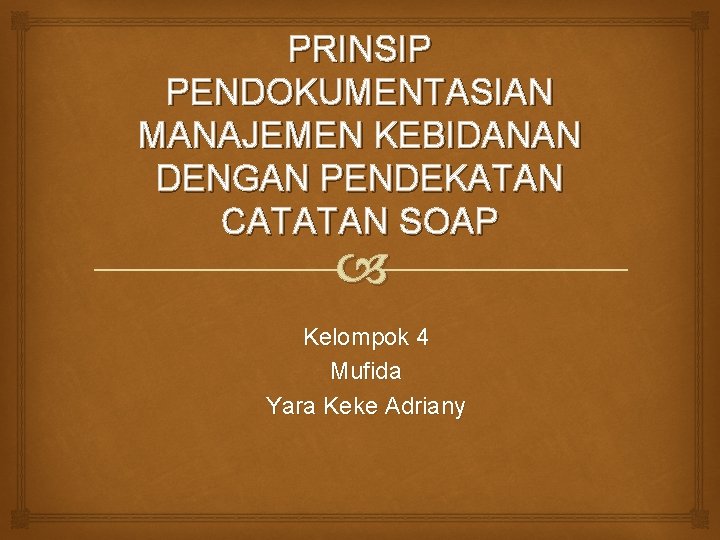 PRINSIP PENDOKUMENTASIAN MANAJEMEN KEBIDANAN DENGAN PENDEKATAN CATATAN SOAP Kelompok 4 Mufida Yara Keke Adriany