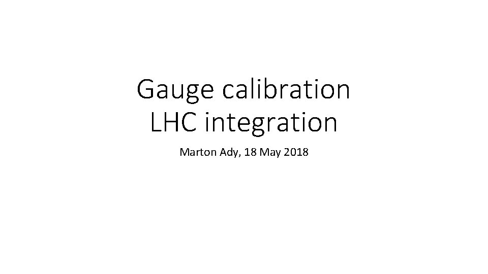 Gauge calibration LHC integration Marton Ady, 18 May 2018 