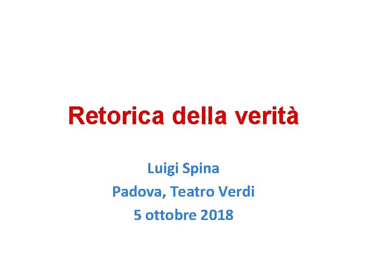 Retorica della verità Luigi Spina Padova, Teatro Verdi 5 ottobre 2018 