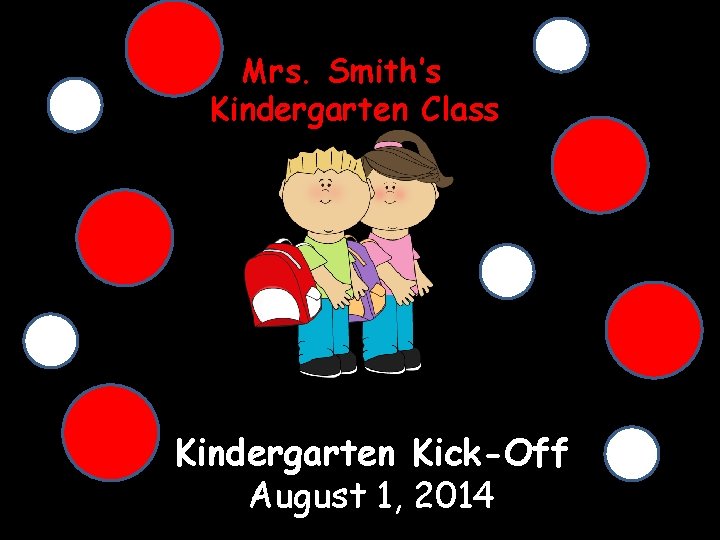 Mrs. Smith’s Kindergarten Class Kindergarten Kick-Off August 1, 2014 