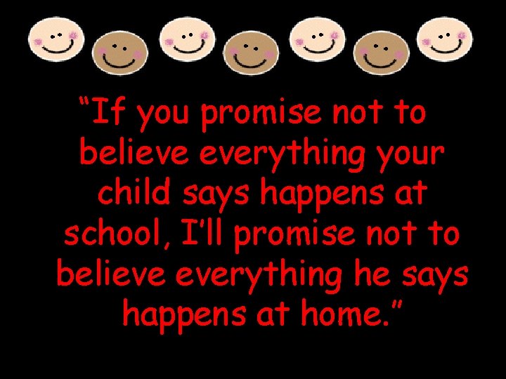 “If you promise not to believe everything your child says happens at school, I’ll