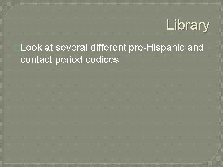 Library �Look at several different pre-Hispanic and contact period codices 