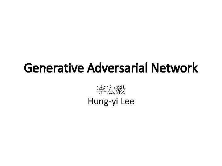Generative Adversarial Network 李宏毅 Hung-yi Lee 