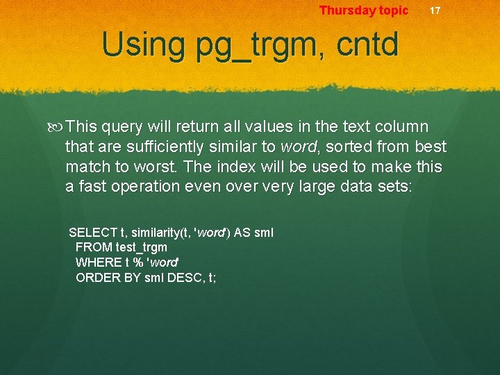 Thursday topic 17 Using pg_trgm, cntd This query will return all values in the
