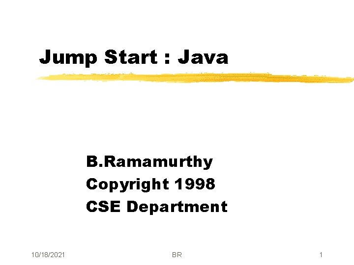 Jump Start : Java B. Ramamurthy Copyright 1998 CSE Department 10/18/2021 BR 1 