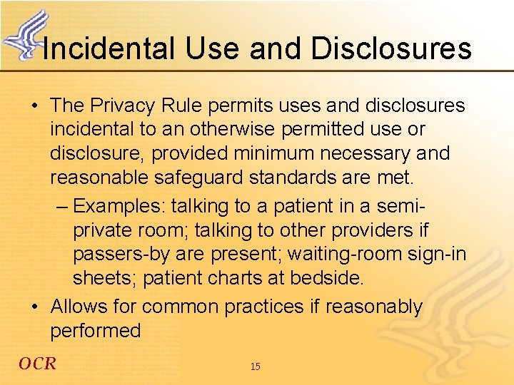 Incidental Use and Disclosures • The Privacy Rule permits uses and disclosures incidental to