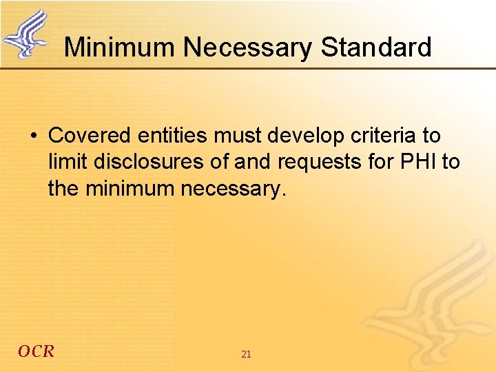 Minimum Necessary Standard • Covered entities must develop criteria to limit disclosures of and