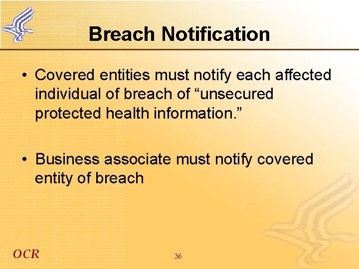 Breach Notification • Covered entities must notify each affected individual of breach of “unsecured