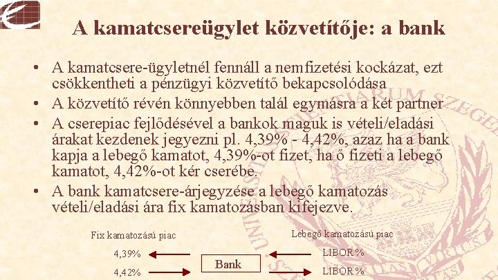 A kamatcsereügylet közvetítője: a bank • A kamatcsere-ügyletnél fennáll a nemfizetési kockázat, ezt csökkentheti