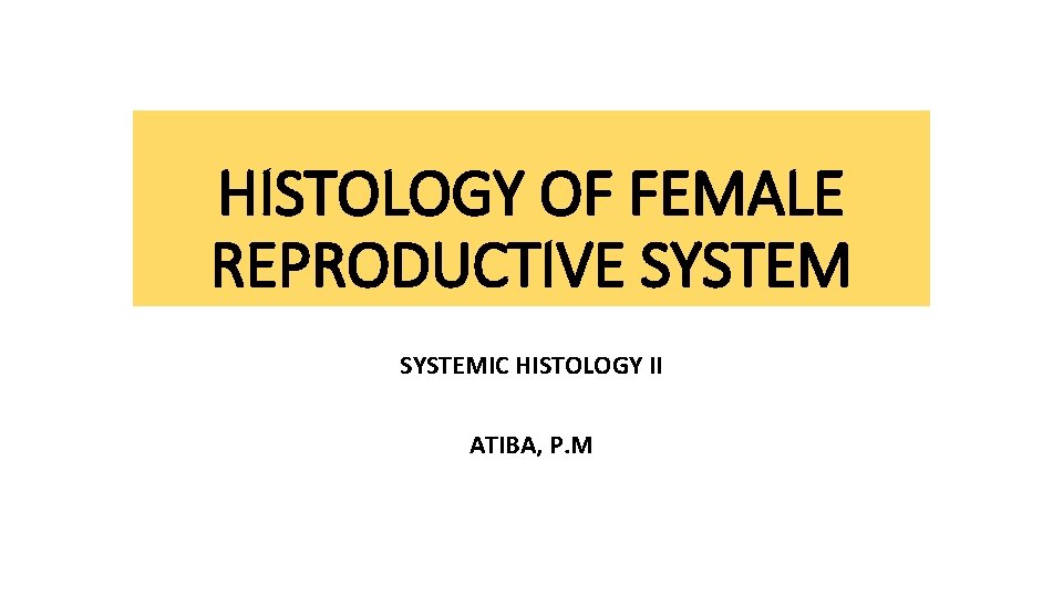 HISTOLOGY OF FEMALE REPRODUCTIVE SYSTEMIC HISTOLOGY II ATIBA, P. M 