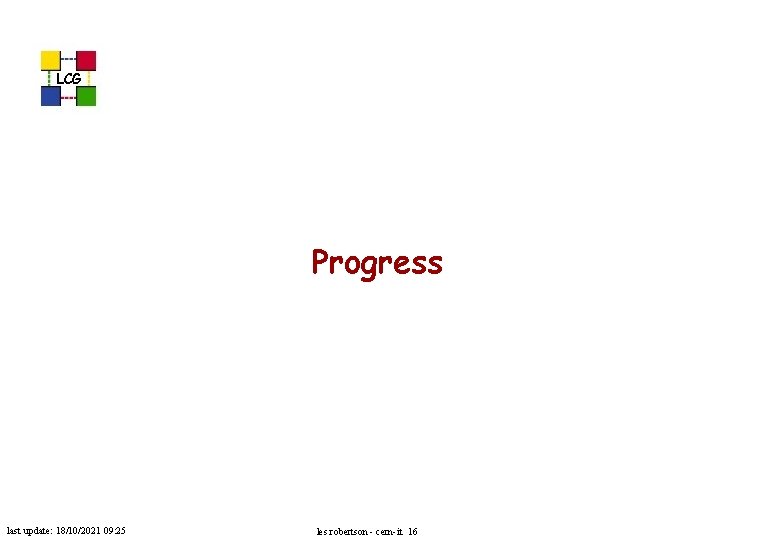 LCG Progress last update: 18/10/2021 09: 25 les robertson - cern-it 16 