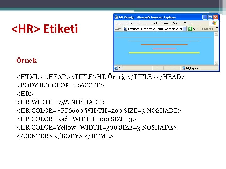 <HR> Etiketi Örnek <HTML> <HEAD><TITLE>HR Örneği</TITLE></HEAD> <BODY BGCOLOR=#66 CCFF> <HR WIDTH=75% NOSHADE> <HR COLOR=#FF <HR> Etiketi Örnek <HTML> <HEAD><TITLE>HR Örneği</TITLE></HEAD> <BODY BGCOLOR=#66 CCFF> <HR WIDTH=75% NOSHADE> <HR COLOR=#FF