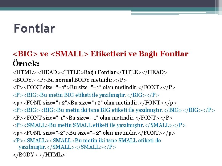 Fontlar <BIG> ve <SMALL> Etiketleri ve Bağlı Fontlar Örnek: <HTML> <HEAD><TITLE>Bağlı Fontlar</TITLE></HEAD> <BODY> <P>Bu