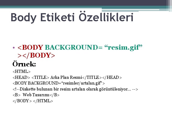 Body Etiketi Özellikleri • <BODY BACKGROUND= “resim. gif” ></BODY> Örnek: <HTML> <HEAD> <TITLE> Arka