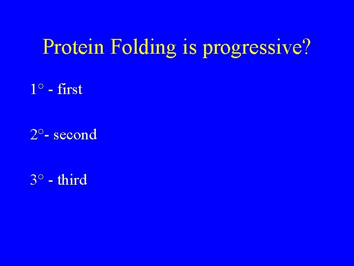 Protein Folding is progressive? 1° - first 2°- second 3° - third 