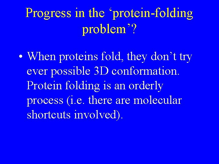 Progress in the ‘protein-folding problem’? • When proteins fold, they don’t try ever possible
