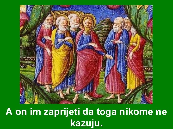 A on im zaprijeti da toga nikome ne kazuju. 